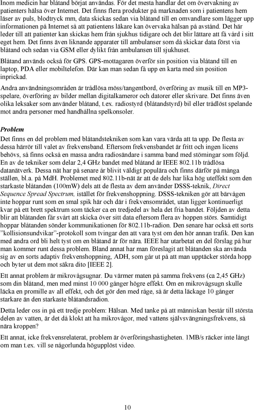 läkare kan övervaka hälsan på avstånd. Det här leder till att patienter kan skickas hem från sjukhus tidigare och det blir lättare att få vård i sitt eget hem.