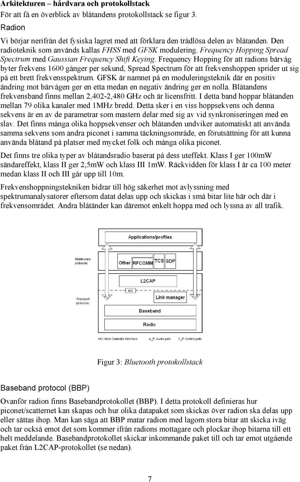 Frequency Hopping för att radions bärvåg byter frekvens 1600 gånger per sekund, Spread Spectrum för att frekvenshoppen sprider ut sig på ett brett frekvensspektrum.