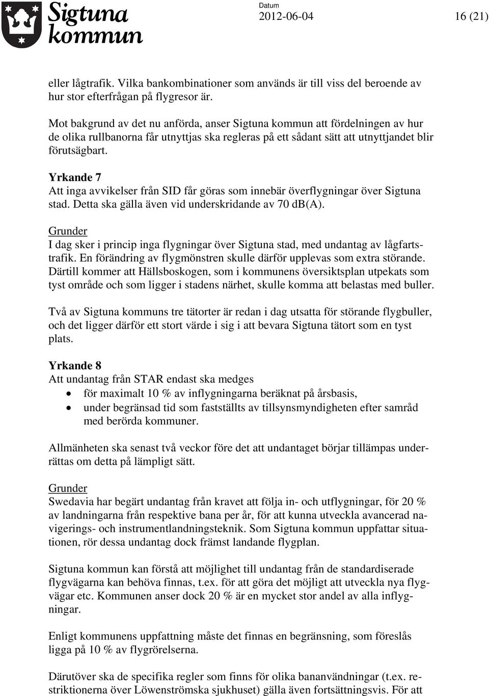 Yrkande 7 Att inga avvikelser från SID får göras som innebär överflygningar över Sigtuna stad. Detta ska gälla även vid underskridande av 70 db(a).