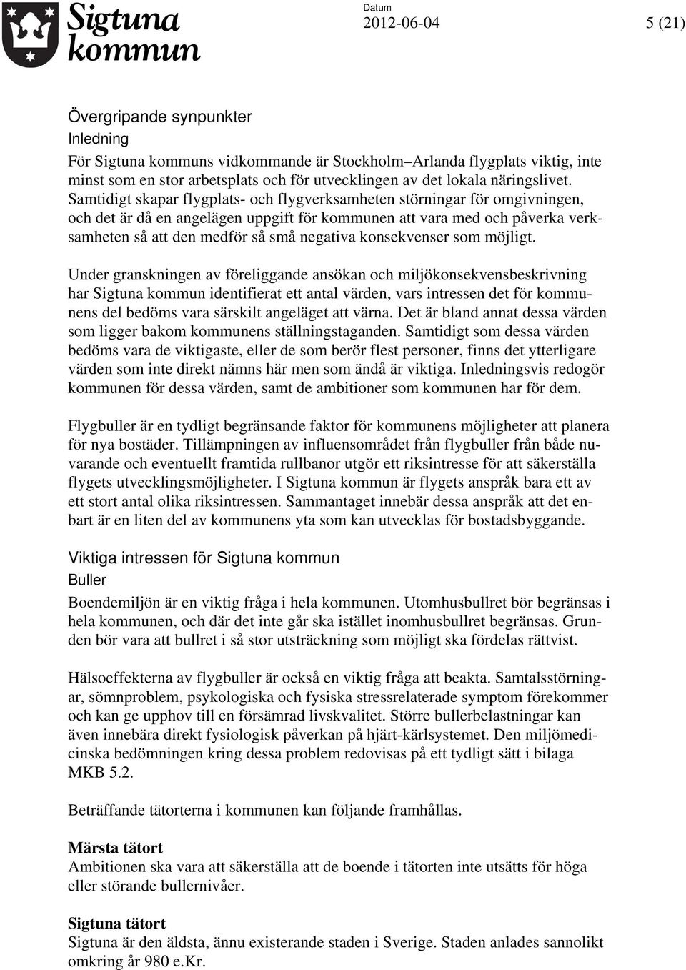 Samtidigt skapar flygplats- och flygverksamheten störningar för omgivningen, och det är då en angelägen uppgift för kommunen att vara med och påverka verksamheten så att den medför så små negativa