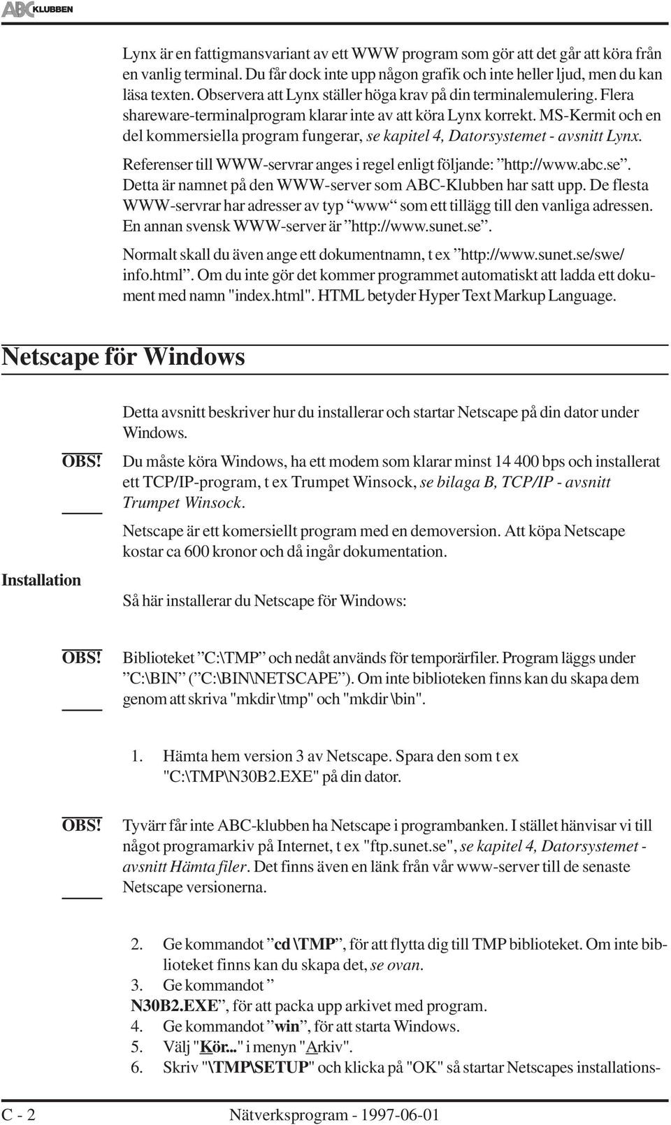 MS-Kermit och en del kommersiella program fungerar, se kapitel 4, Datorsystemet - avsnitt Lynx. Referenser till WWW-servrar anges i regel enligt följande: http://www.abc.se. Detta är namnet på den WWW-server som ABC-Klubben har satt upp.