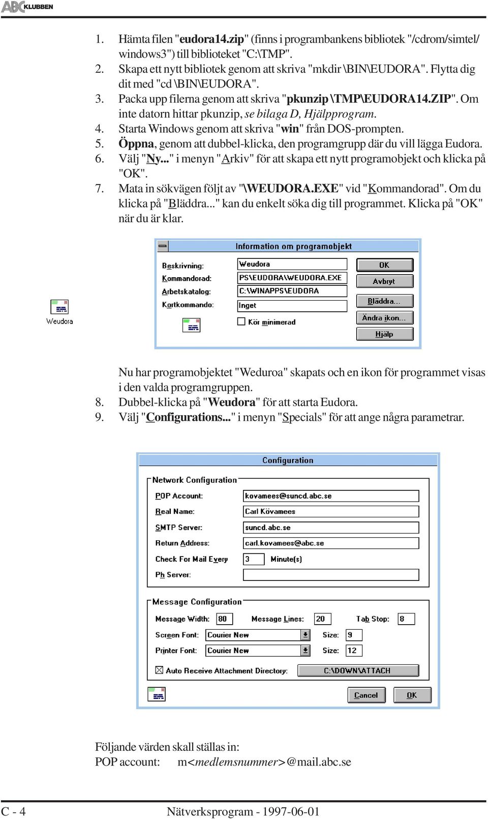 Starta Windows genom att skriva "win" från DOS-prompten. 5. Öppna, genom att dubbel-klicka, den programgrupp där du vill lägga Eudora. 6. Välj "Ny.