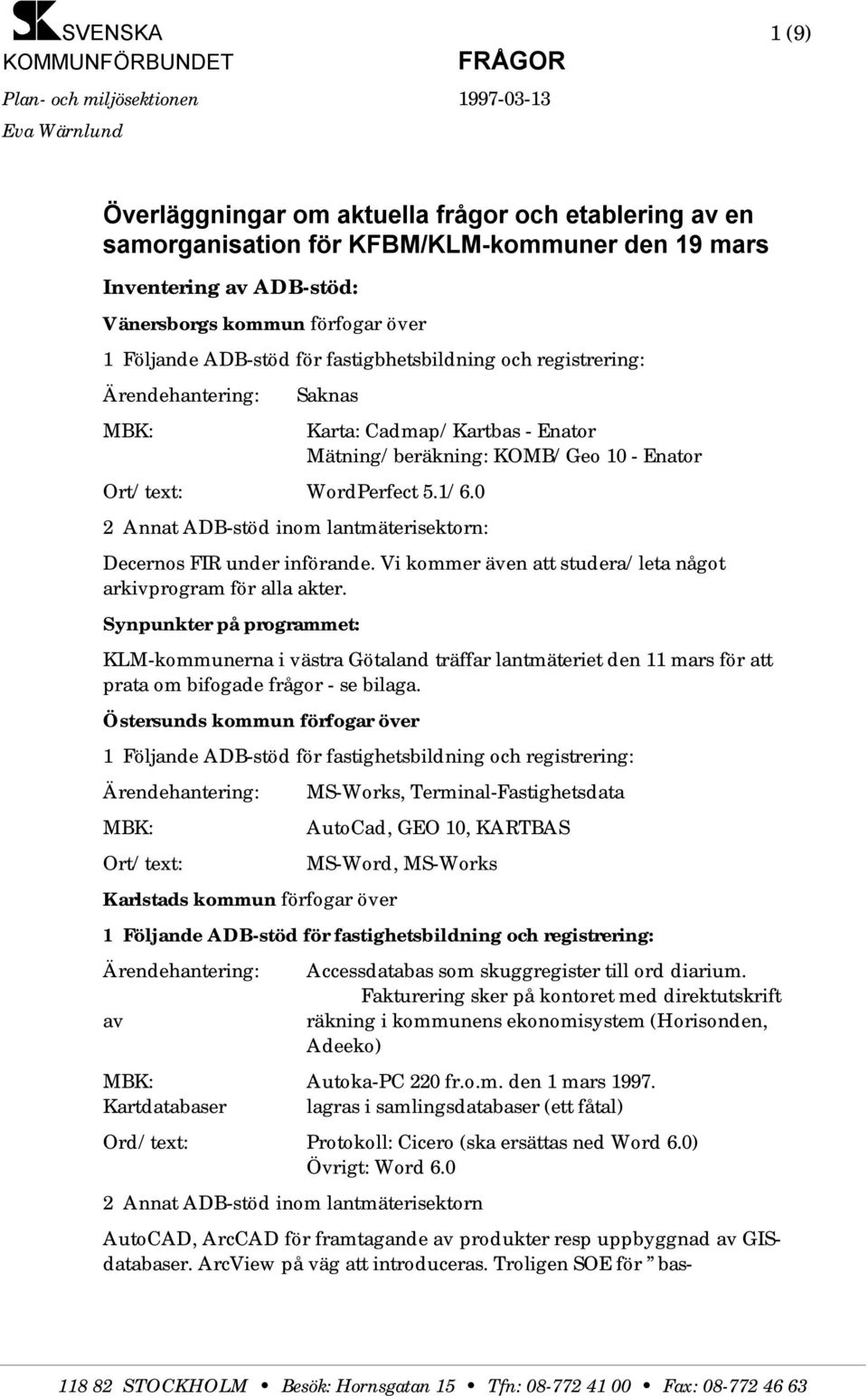 0 Karta: Cadmap/Kartbas - Enator Mätning/beräkning: KOMB/Geo 10 - Enator Decernos FIR under införande. Vi kommer även att studera/leta något arkivprogram för alla akter.