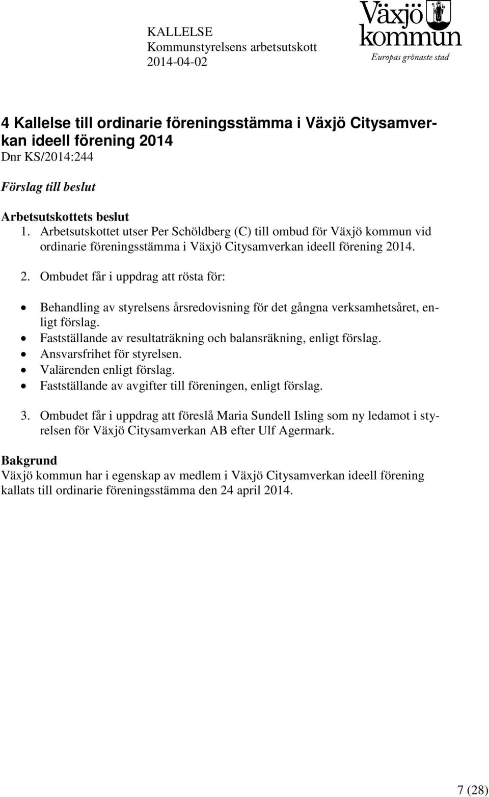 14. 2. Ombudet får i uppdrag att rösta för: Behandling av styrelsens årsredovisning för det gångna verksamhetsåret, enligt förslag. Fastställande av resultaträkning och balansräkning, enligt förslag.