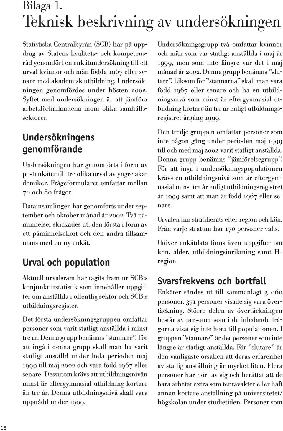 eller senare med akademisk utbildning. Undersökningen genomfördes under hösten 2002. Syftet med undersökningen är att jämföra arbetsförhållandena inom olika samhällssektorer.