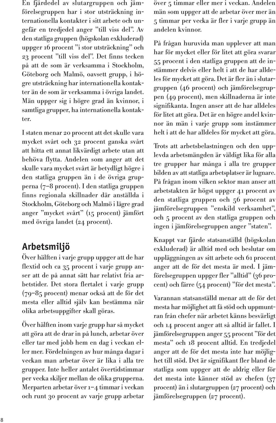 Det finns tecken på att de som är verksamma i Stockholm, Göteborg och Malmö, oavsett grupp, i högre utsträckning har internationella kontakter än de som är verksamma i övriga landet.