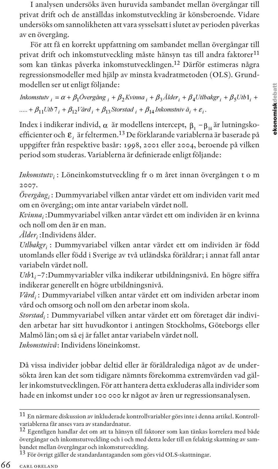 För att få en korrekt uppfattning om sambandet mellan övergångar till privat drift och inkomstutveckling måste hänsyn tas till andra faktorer 11 som kan tänkas påverka inkomstutvecklingen.