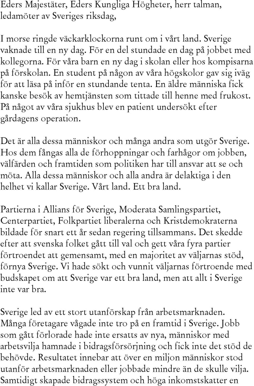 En student på någon av våra högskolor gav sig iväg för att läsa på inför en stundande tenta. En äldre människa fick kanske besök av hemtjänsten som tittade till henne med frukost.