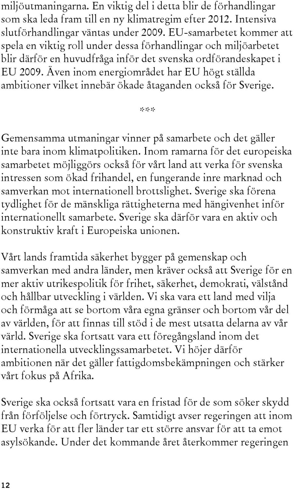 Även inom energiområdet har EU högt ställda ambitioner vilket innebär ökade åtaganden också för Sverige. *** Gemensamma utmaningar vinner på samarbete och det gäller inte bara inom klimatpolitiken.