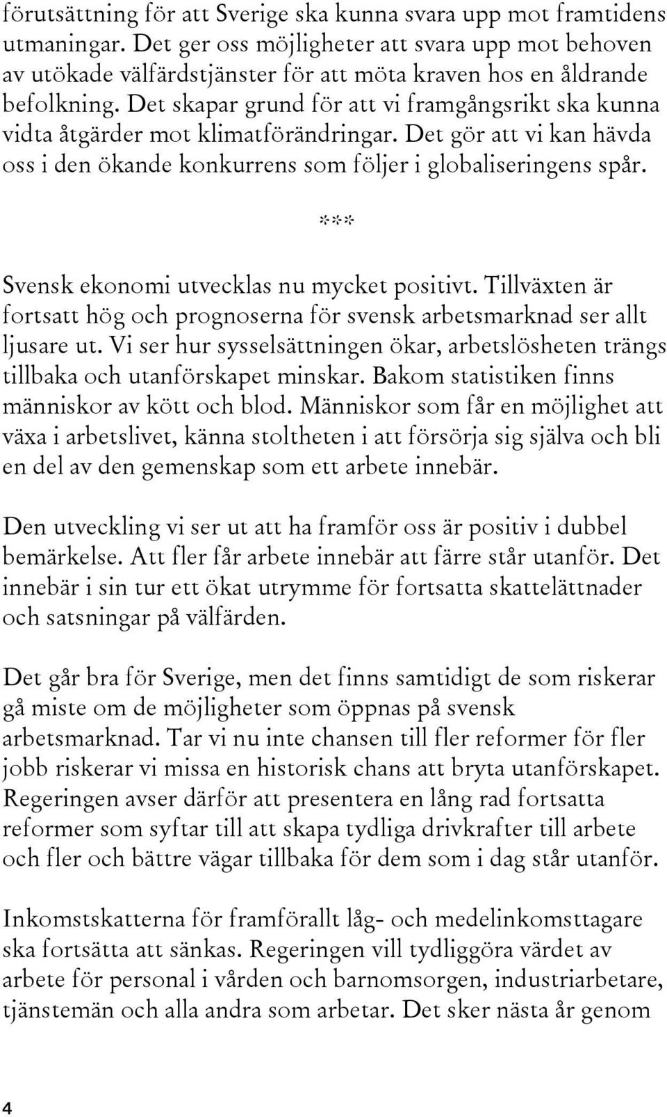 Det skapar grund för att vi framgångsrikt ska kunna vidta åtgärder mot klimatförändringar. Det gör att vi kan hävda oss i den ökande konkurrens som följer i globaliseringens spår.