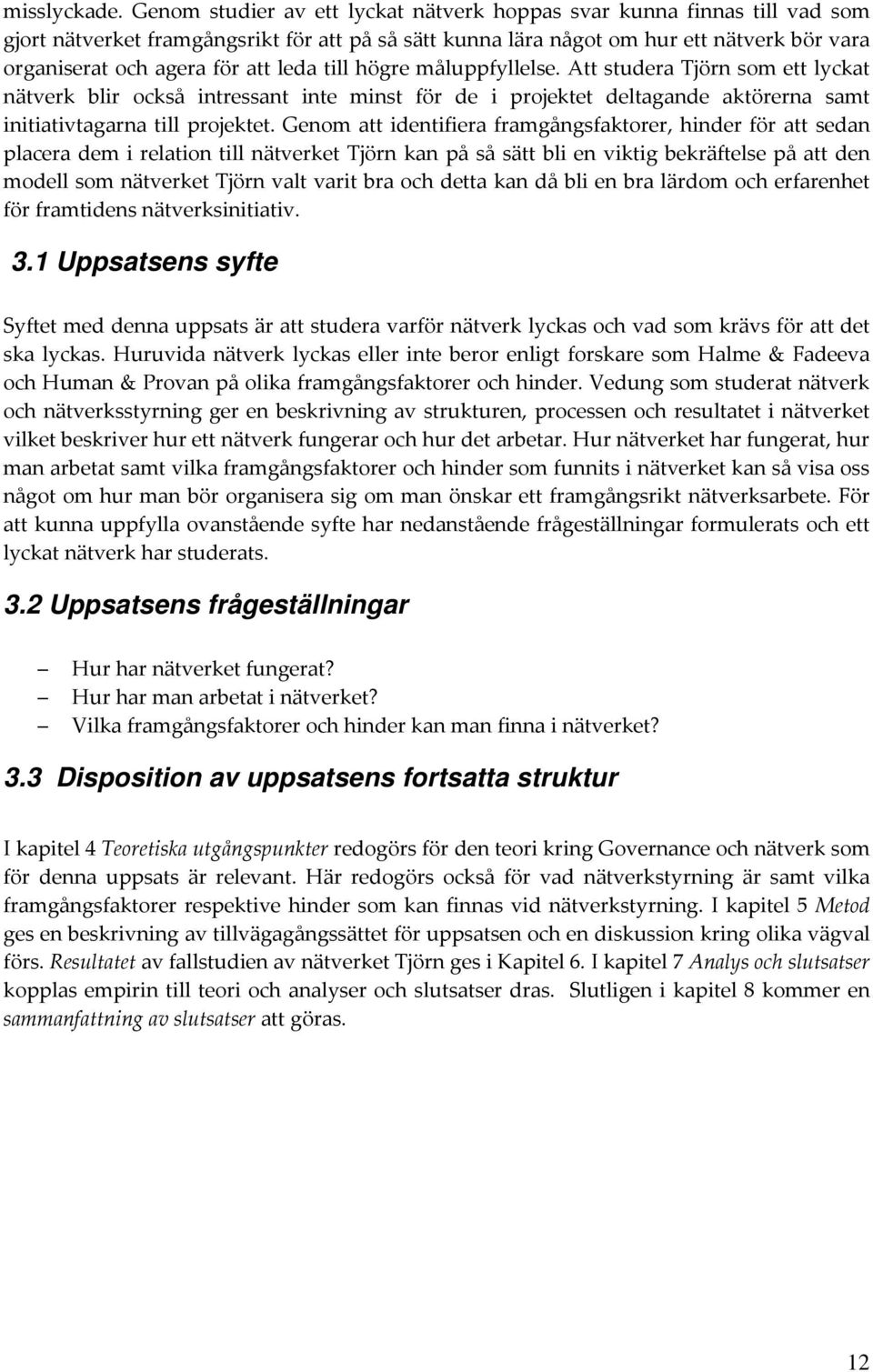 leda till högre måluppfyllelse. Att studera Tjörn som ett lyckat nätverk blir också intressant inte minst för de i projektet deltagande aktörerna samt initiativtagarna till projektet.