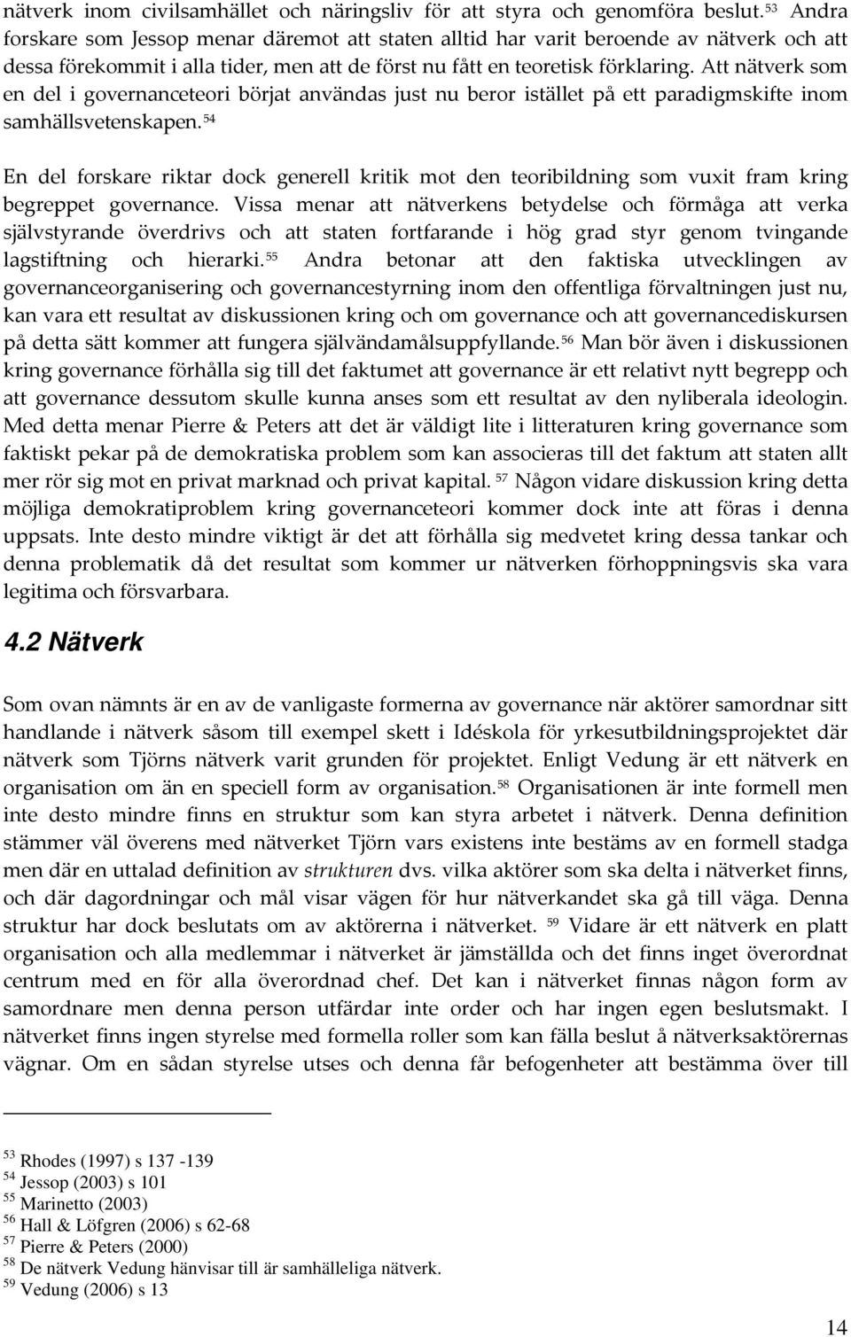 Att nätverk som en del i governanceteori börjat användas just nu beror istället på ett paradigmskifte inom samhällsvetenskapen.