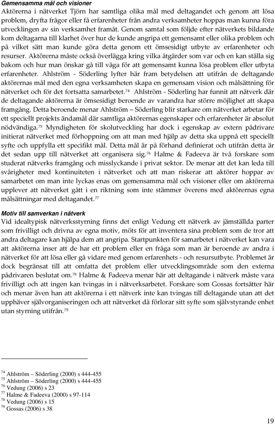 Genom samtal som följde efter nätverkets bildande kom deltagarna till klarhet över hur de kunde angripa ett gemensamt eller olika problem och på vilket sätt man kunde göra detta genom ett ömsesidigt