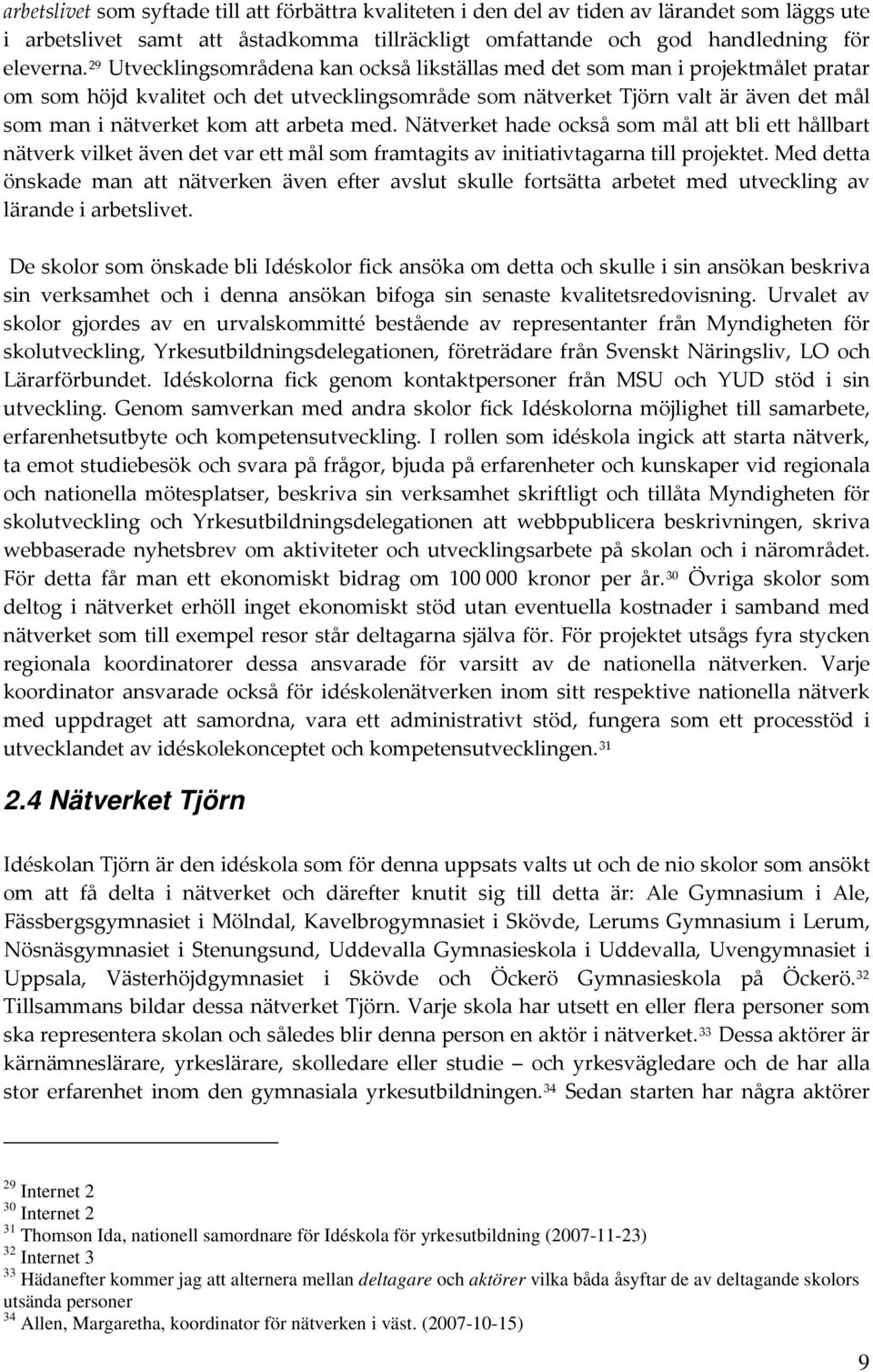 arbeta med. Nätverket hade också som mål att bli ett hållbart nätverk vilket även det var ett mål som framtagits av initiativtagarna till projektet.