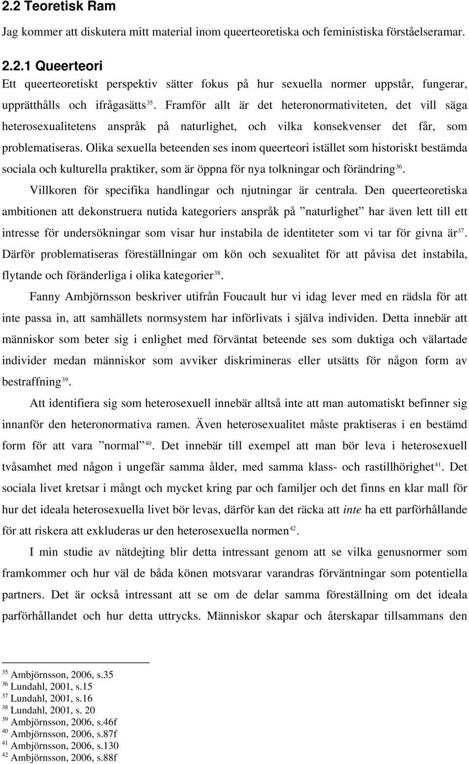 Olika sexuella beteenden ses inom queerteori istället som historiskt bestämda sociala och kulturella praktiker, som är öppna för nya tolkningar och förändring 36.