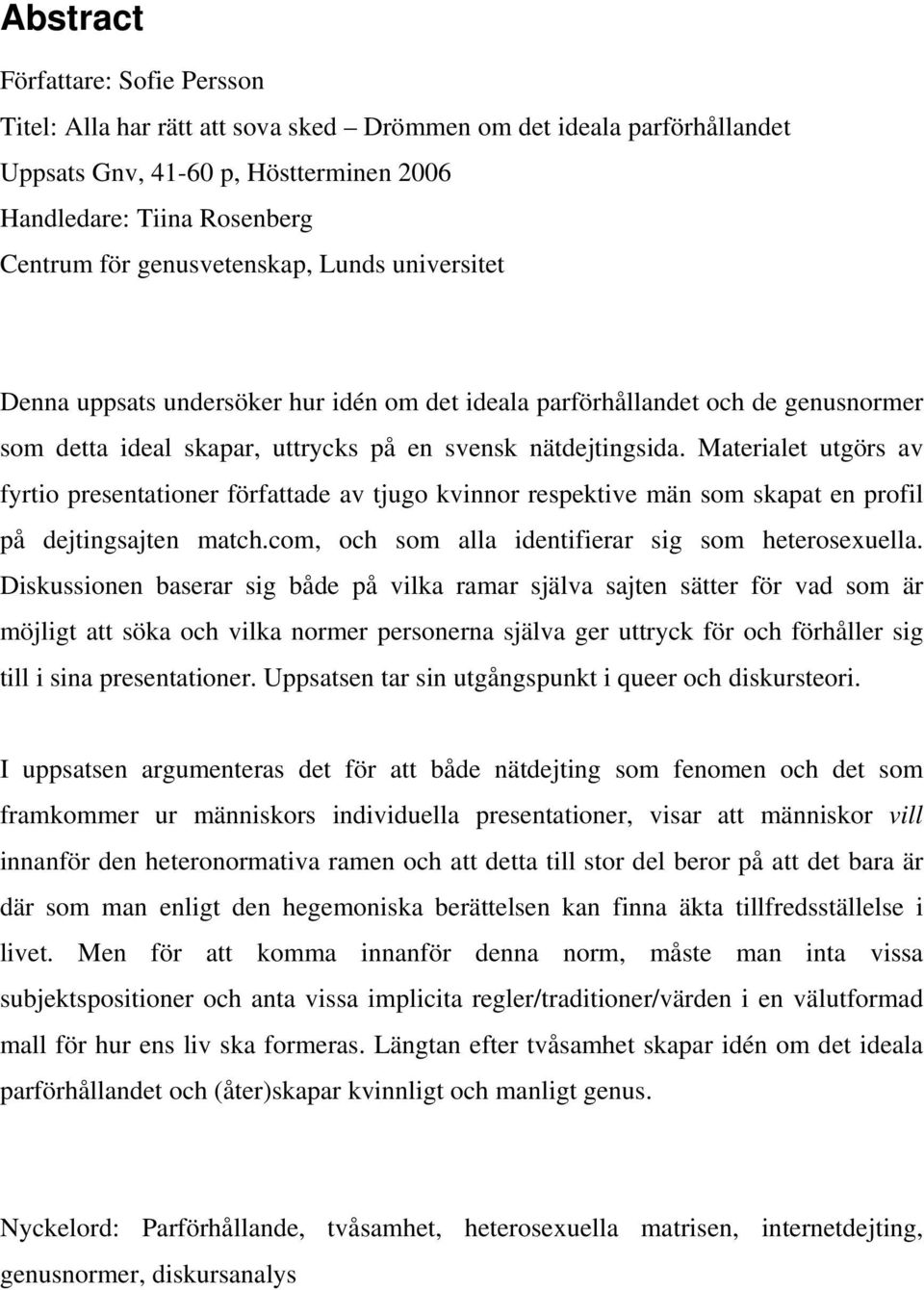 Materialet utgörs av fyrtio presentationer författade av tjugo kvinnor respektive män som skapat en profil på dejtingsajten match.com, och som alla identifierar sig som heterosexuella.