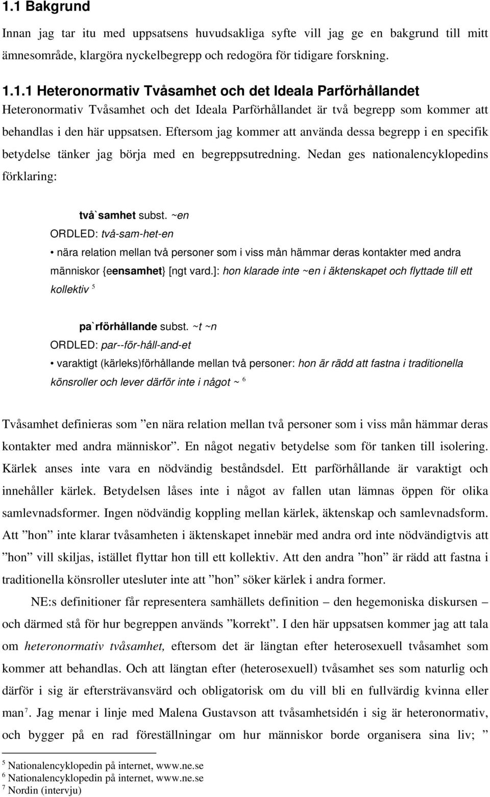 ~en ORDLED: två-sam-het-en nära relation mellan två personer som i viss mån hämmar deras kontakter med andra människor {eensamhet} [ngt vard.