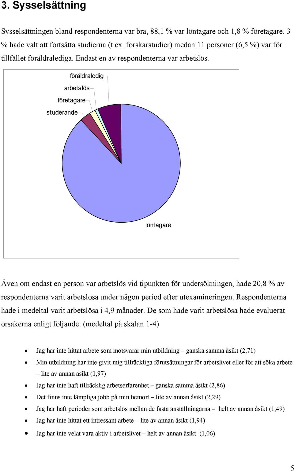 föräldraledig arbetslös företagare studerande löntagare Även om endast en person var arbetslös vid tipunkten för undersökningen, hade 20,8 % av respondenterna varit arbetslösa under någon period