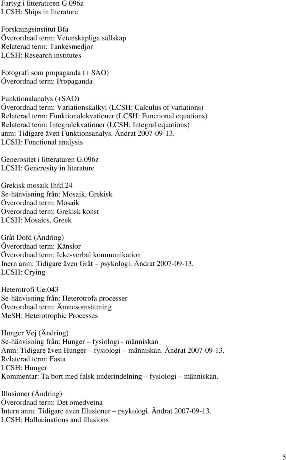 Propaganda Funktionalanalys (+SAO) Överordnad term: Variationskalkyl (LCSH: Calculus of variations) Relaterad term: Funktionalekvationer (LCSH: Functional equations) Relaterad term: