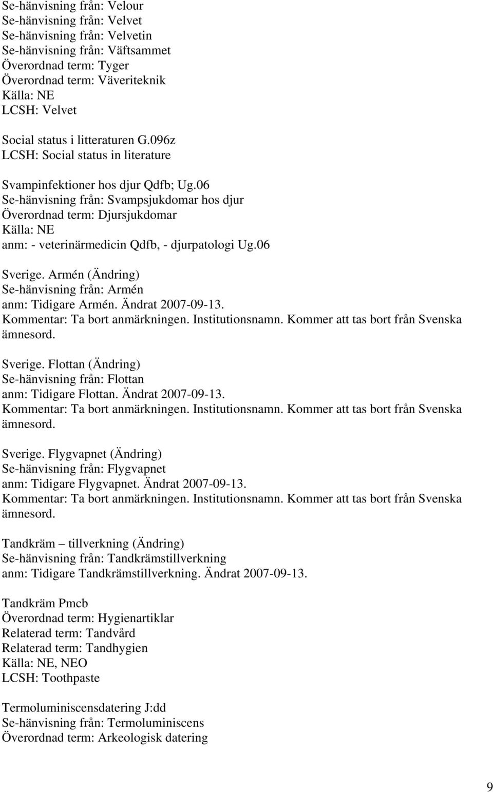 06 Se-hänvisning från: Svampsjukdomar hos djur Överordnad term: Djursjukdomar anm: - veterinärmedicin Qdfb, - djurpatologi Ug.06 Sverige. Armén (Ändring) Se-hänvisning från: Armén anm: Tidigare Armén.