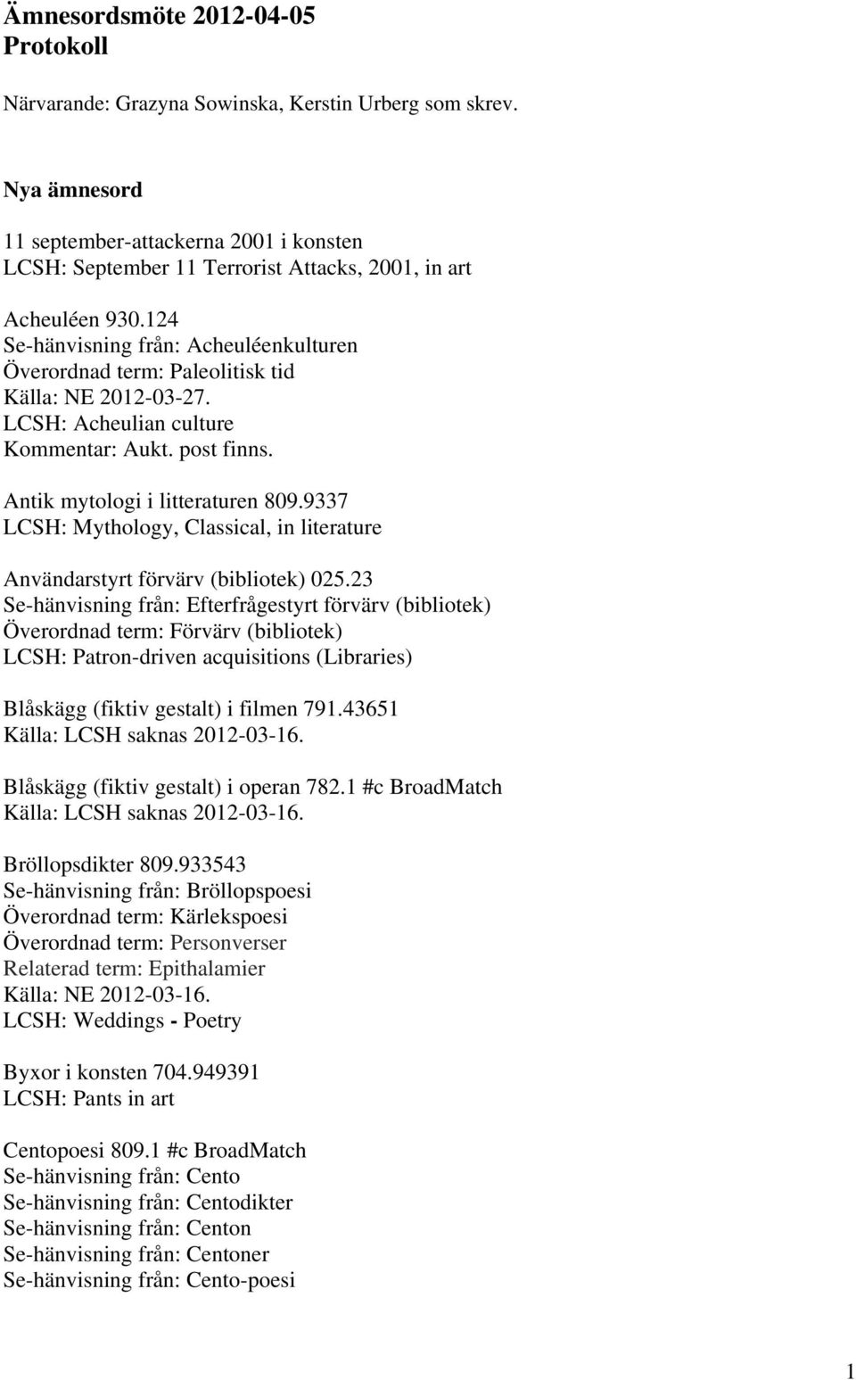 124 Se-hänvisning från: Acheuléenkulturen Överordnad term: Paleolitisk tid Källa: NE 2012-03-27. LCSH: Acheulian culture Kommentar: Aukt. post finns. Antik mytologi i litteraturen 809.