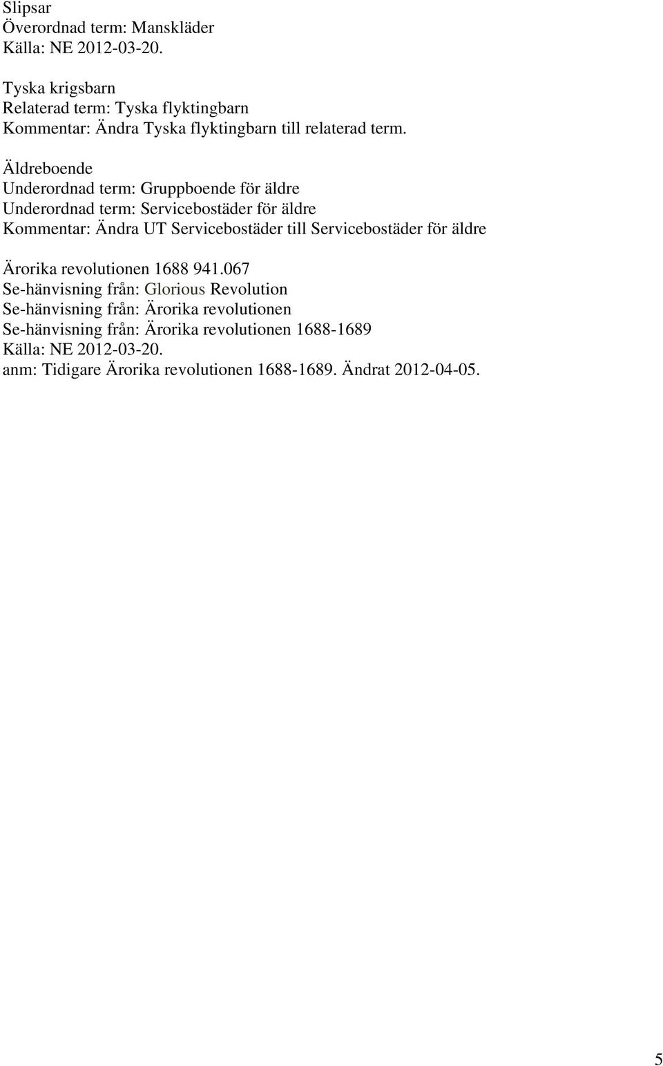 Äldreboende Underordnad term: Gruppboende för äldre Underordnad term: Servicebostäder för äldre Kommentar: Ändra UT Servicebostäder