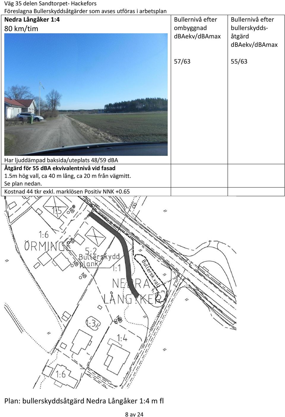 5m hög vall, ca 40 m lång, ca 20 m från vägmitt. Se plan nedan.