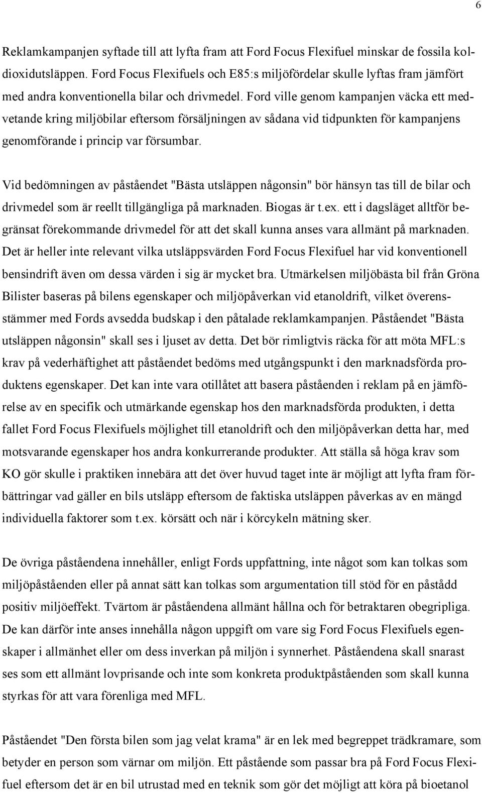 Ford ville genom kampanjen väcka ett medvetande kring miljöbilar eftersom försäljningen av sådana vid tidpunkten för kampanjens genomförande i princip var försumbar.