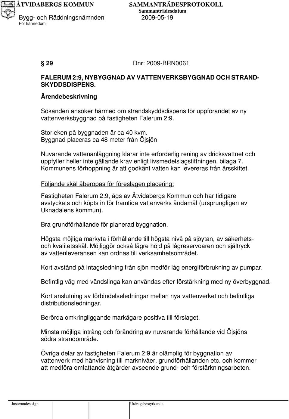 Byggnad placeras ca 48 meter från Öjsjön Nuvarande vattenanläggning klarar inte erforderlig rening av dricksvattnet och uppfyller heller inte gällande krav enligt livsmedelslagstiftningen, bilaga 7.