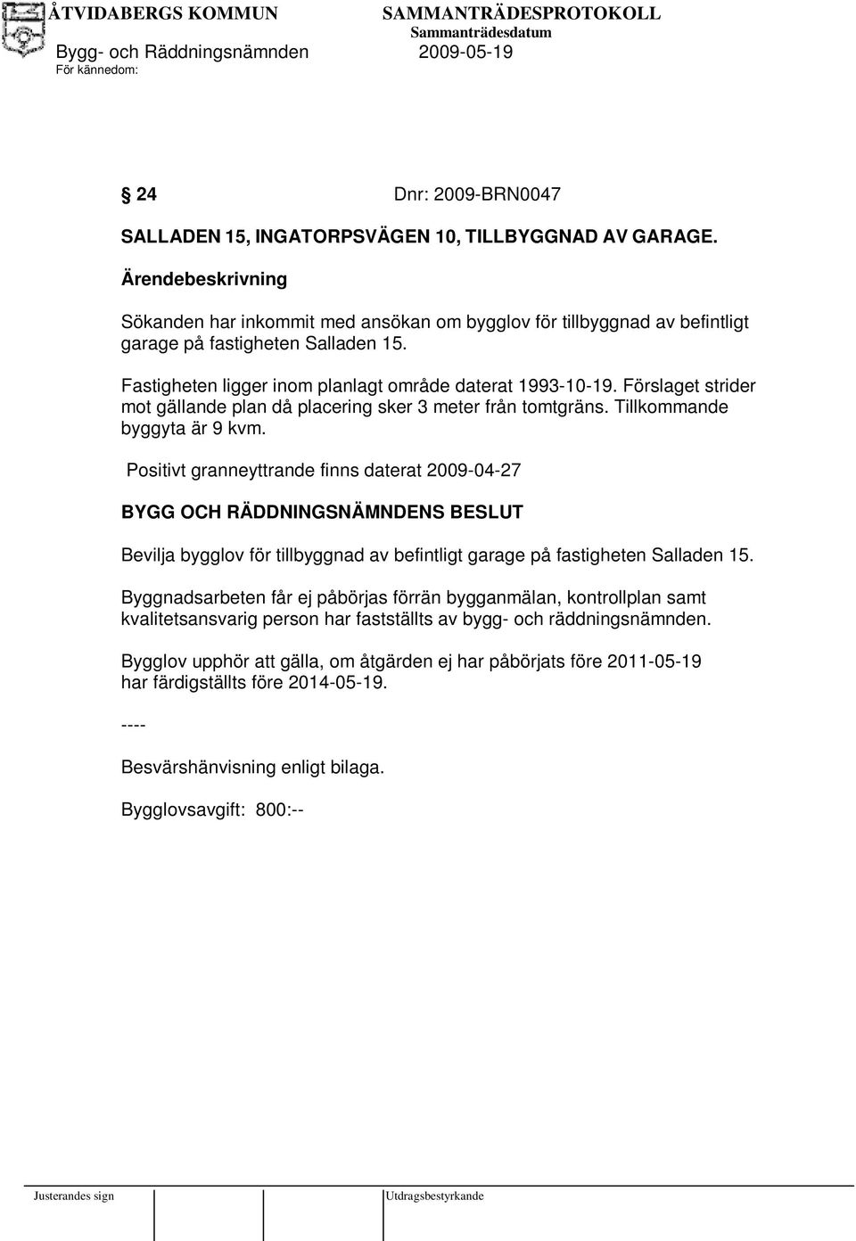 Positivt granneyttrande finns daterat 2009-04-27 Bevilja bygglov för tillbyggnad av befintligt garage på fastigheten Salladen 15.