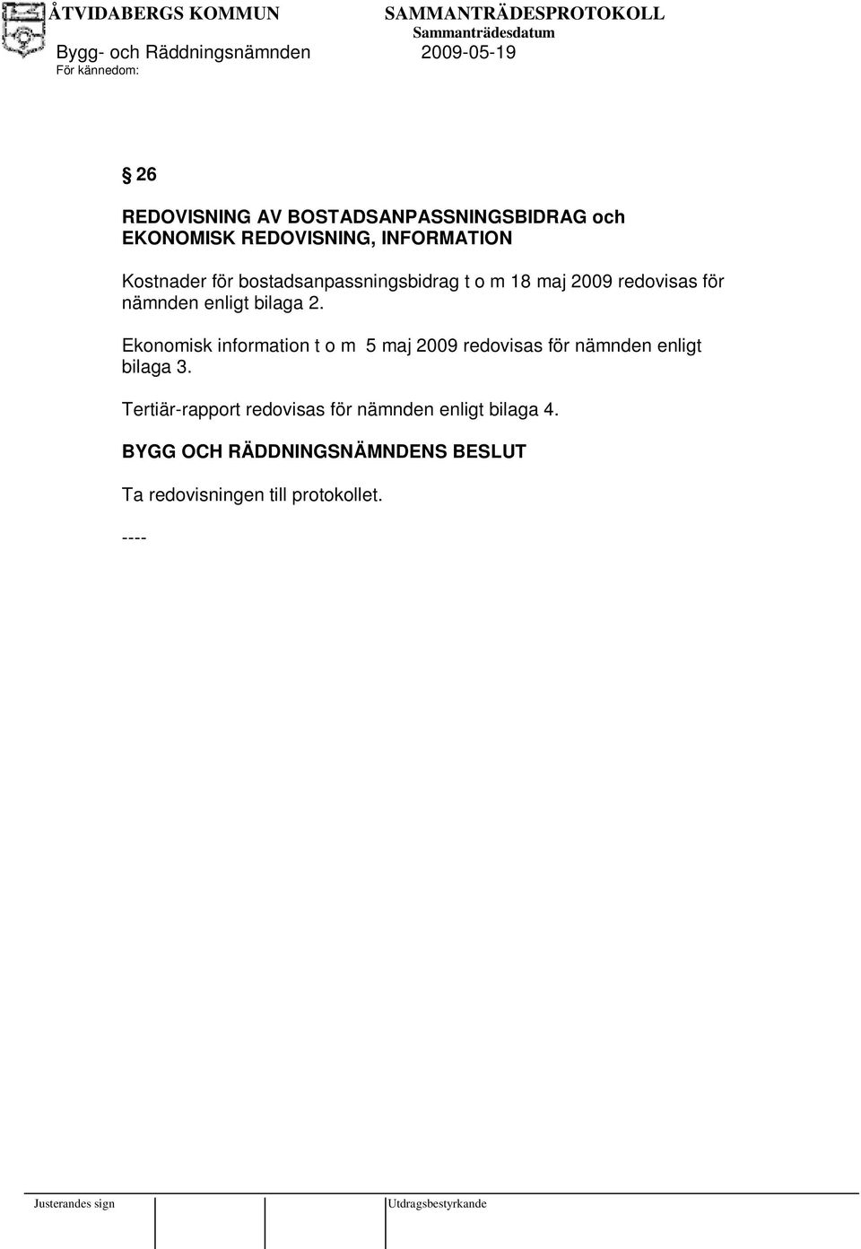 bilaga 2. Ekonomisk information t o m 5 maj 2009 redovisas för nämnden enligt bilaga 3.