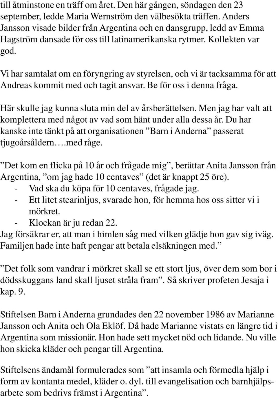 Vi har samtalat om en föryngring av styrelsen, och vi är tacksamma för att Andreas kommit med och tagit ansvar. Be för oss i denna fråga. Här skulle jag kunna sluta min del av årsberättelsen.