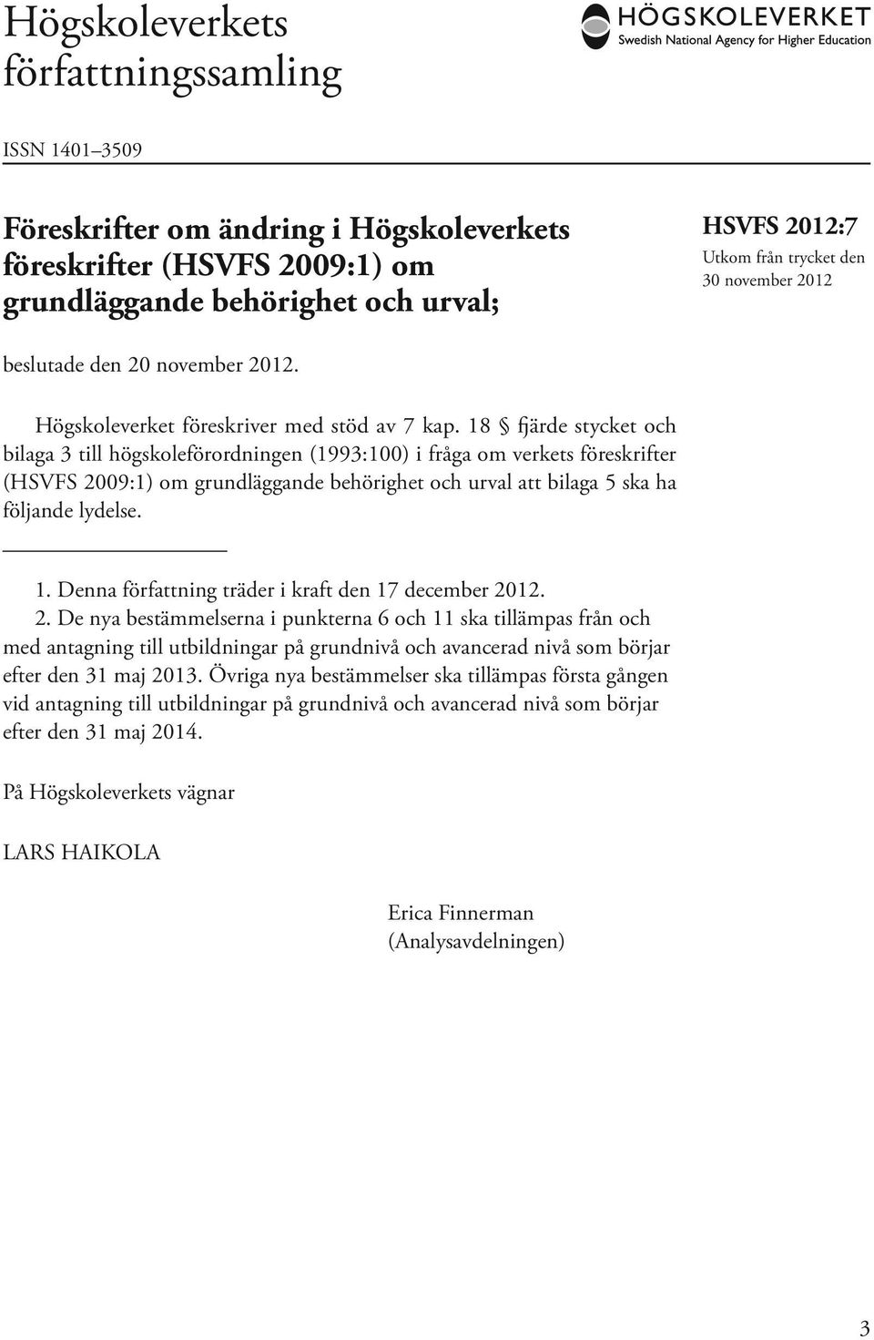 18 fjärde stycket och bilaga 3 till högskoleförordningen (1993:100) i fråga om verkets föreskrifter (HSVFS 2009:1) om grundläggande behörighet och urval att bilaga 5 ska ha följande lydelse. 1.