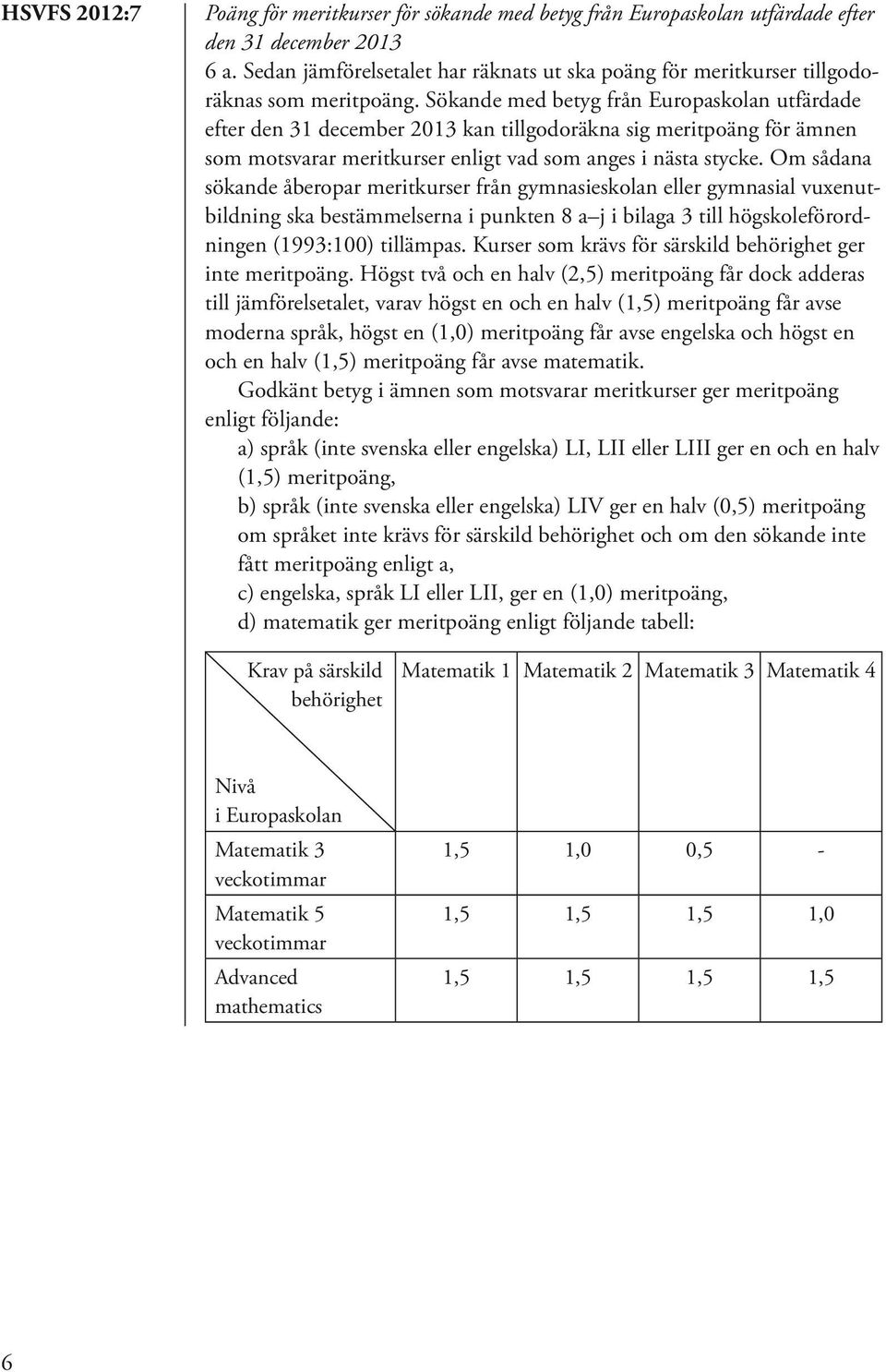 Om sådana sökande åberopar meritkurser från gymnasieskolan eller gymnasial vuxenutbildning ska bestämmelserna i punkten 8 a j i bilaga 3 till högskoleförordningen (1993:100) tillämpas.