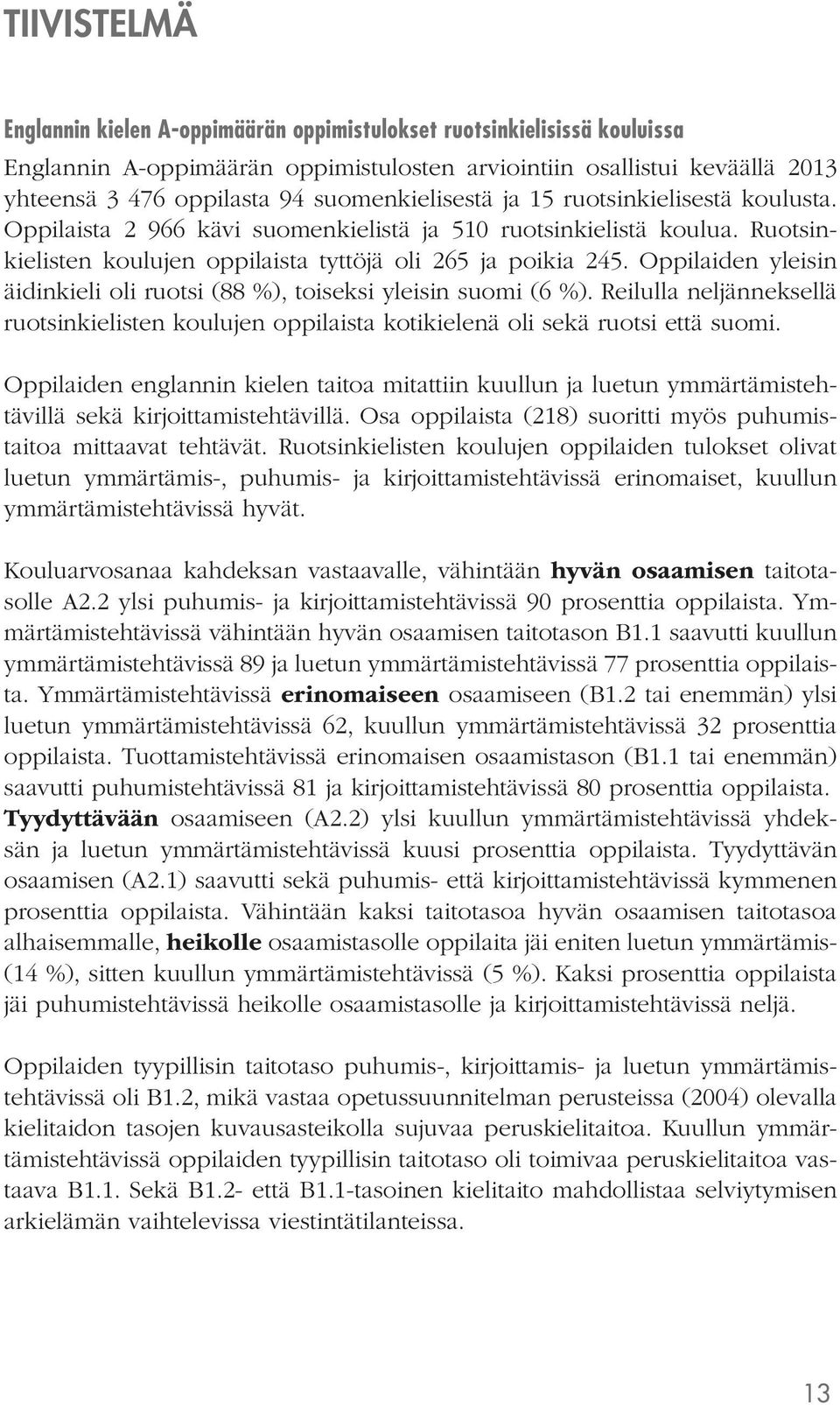 Oppilaiden yleisin äidinkieli oli ruotsi (88 %), toiseksi yleisin suomi (6 %). Reilulla neljänneksellä ruotsinkielisten koulujen oppilaista kotikielenä oli sekä ruotsi että suomi.