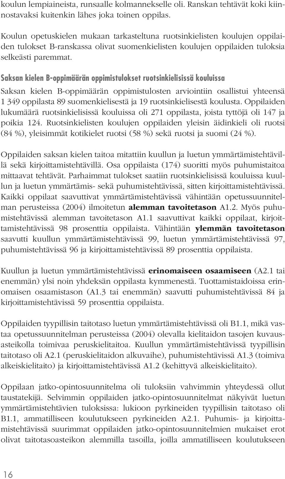 Saksan kielen B-oppimäärän oppimistulokset ruotsinkielisissä kouluissa Saksan kielen B-oppimäärän oppimistulosten arviointiin osallistui yhteensä 1 349 oppilasta 89 suomenkielisestä ja 19