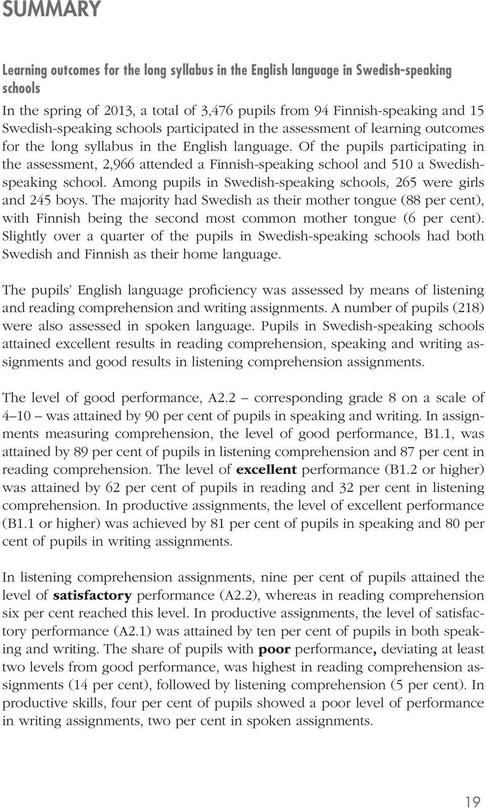 Of the pupils participating in the assessment, 2,966 attended a Finnish-speaking school and 510 a Swedishspeaking school. Among pupils in Swedish-speaking schools, 265 were girls and 245 boys.