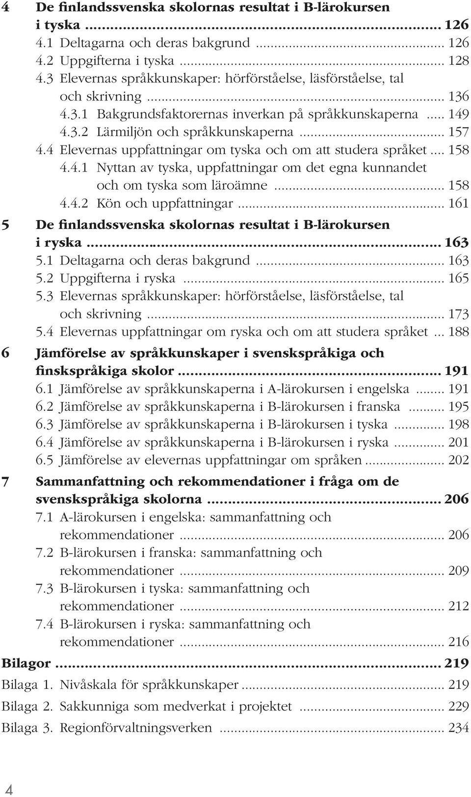 4 Elevernas uppfattningar om tyska och om att studera språket... 158 4.4.1 Nyttan av tyska, uppfattningar om det egna kunnandet och om tyska som läroämne... 158 4.4.2 Kön och uppfattningar.