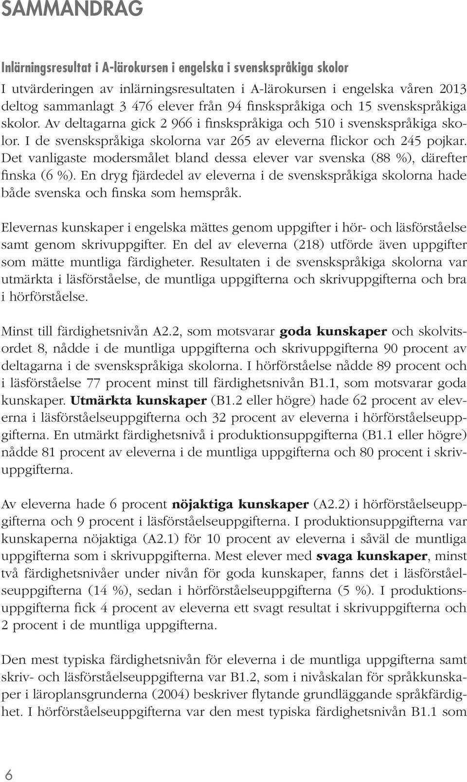 Det vanligaste modersmålet bland dessa elever var svenska (88 %), därefter finska (6 %). En dryg fjärdedel av eleverna i de svenskspråkiga skolorna hade både svenska och finska som hemspråk.