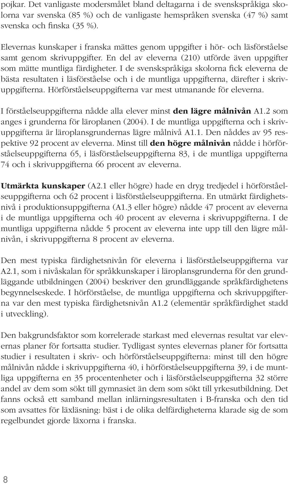 I de svenskspråkiga skolorna fick eleverna de bästa resultaten i läsförståelse och i de muntliga uppgifterna, därefter i skrivuppgifterna. Hörförståelseuppgifterna var mest utmanande för eleverna.