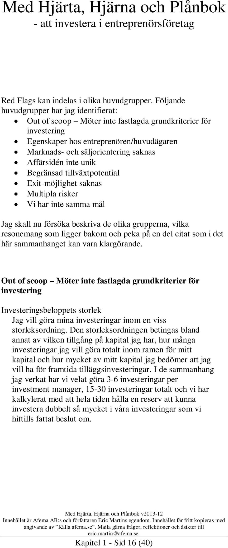 inte unik Begränsad tillväxtpotential Exit-möjlighet saknas Multipla risker Vi har inte samma mål Jag skall nu försöka beskriva de olika grupperna, vilka resonemang som ligger bakom och peka på en