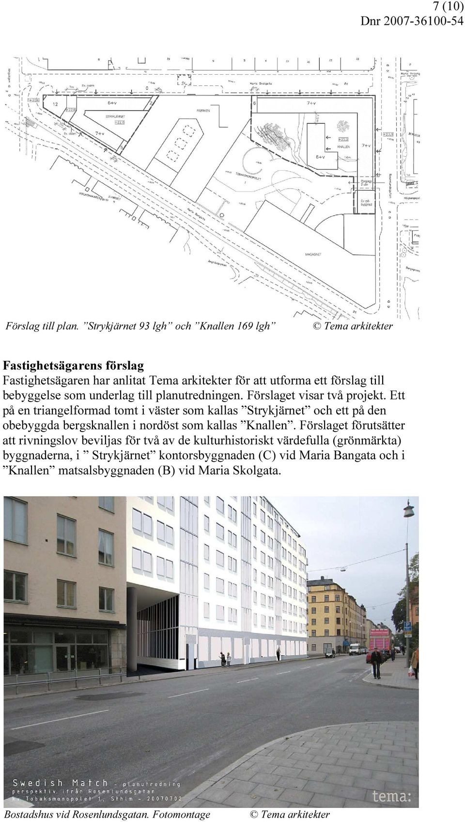 bebyggelse som underlag till planutredningen. Förslaget visar två projekt.