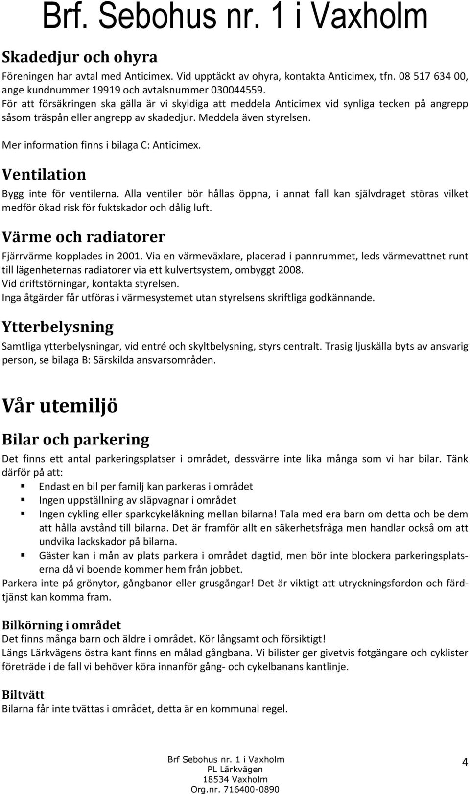 Mer information finns i bilaga C: Anticimex. Ventilation Bygg inte för ventilerna.