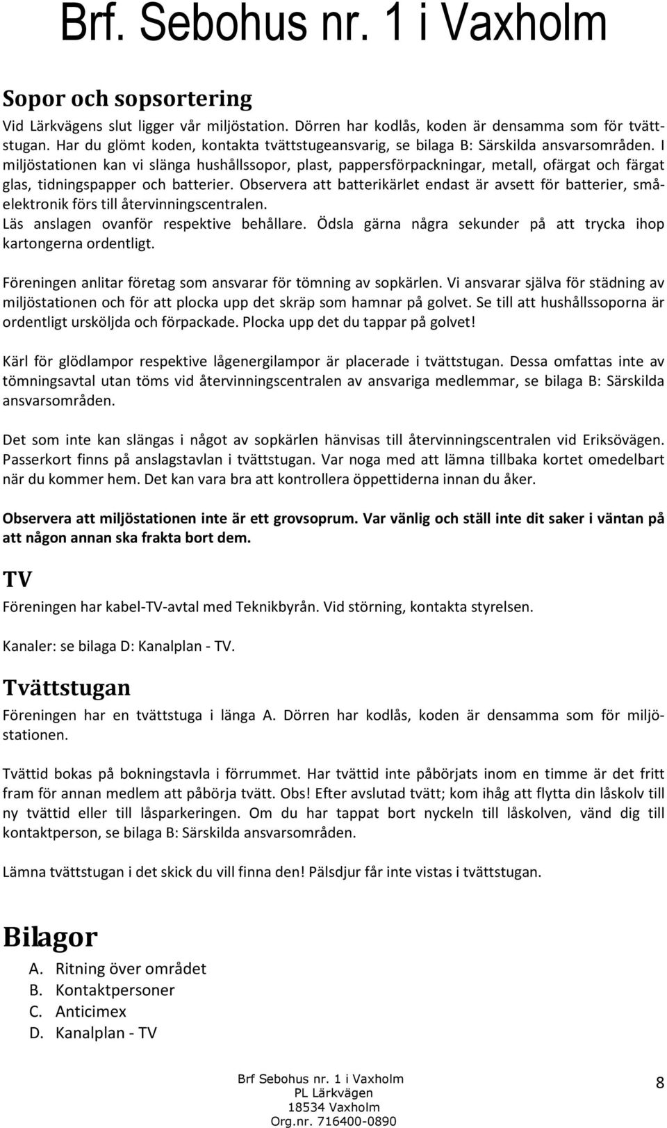 I miljöstationen kan vi slänga hushållssopor, plast, pappersförpackningar, metall, ofärgat och färgat glas, tidningspapper och batterier.