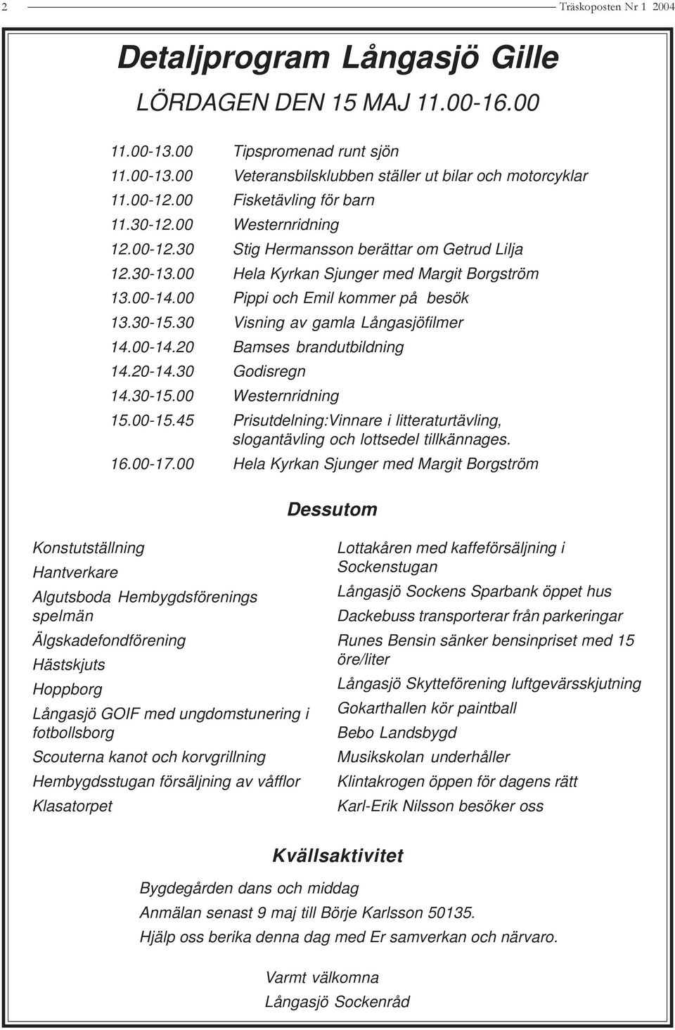 30 Visning av gamla Långasjöfilmer 14.00-14.20 Bamses brandutbildning 14.20-14.30 Godisregn 14.30-15.00 Westernridning 15.00-15.