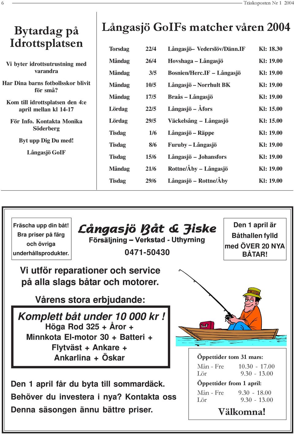 00 Måndag 3/5 Bosnien/Herc.IF Långasjö Kl: 19.00 Måndag 10/5 Långasjö Norrhult BK Kl: 19.00 Måndag 17/5 Braås Långasjö Kl: 19.00 Lördag 22/5 Långasjö Åfors Kl: 15.