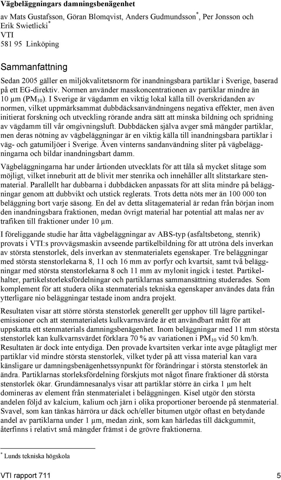 I verige är vägdamm en viktig lokal källa till överskridanden av normen, vilket uppmärksammat dubbdäcksanvändningens negativa effekter, men även initierat forskning och utveckling rörande andra sätt