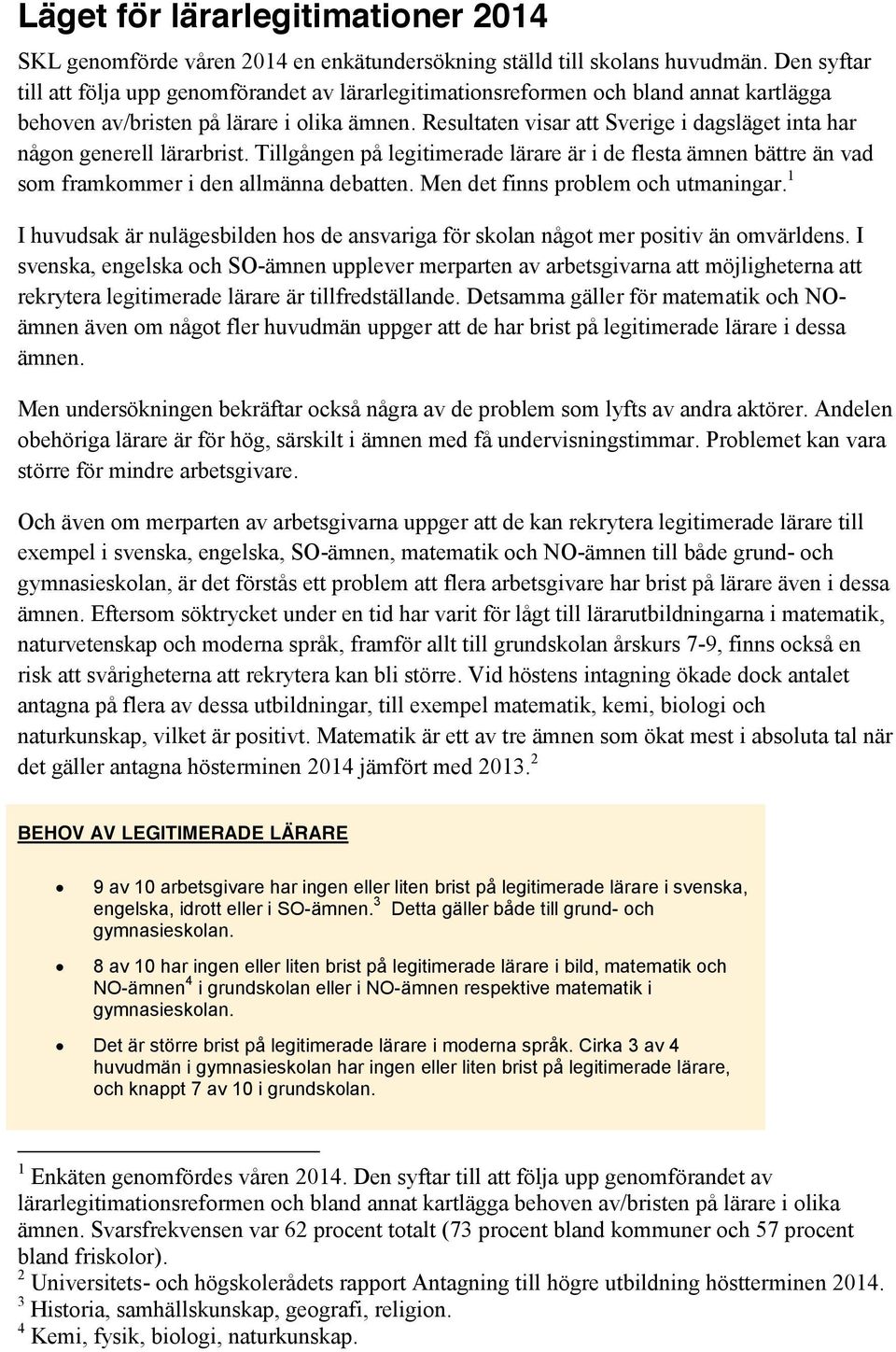 Resultaten visar att Sverige i dagsläget inta har någon generell lärarbrist. Tillgången på legitimerade lärare är i de flesta ämnen bättre än vad som framkommer i den allmänna debatten.