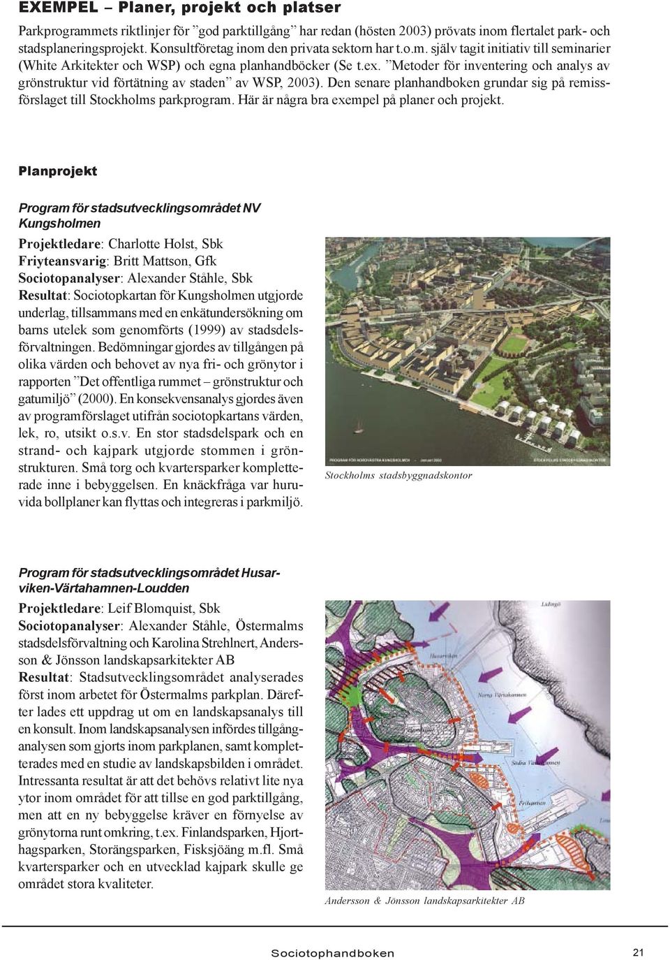 Metoder för inventering och analys av grönstruktur vid förtätning av staden av WSP, 2003). Den senare planhandboken grundar sig på remissförslaget till Stockholms parkprogram.