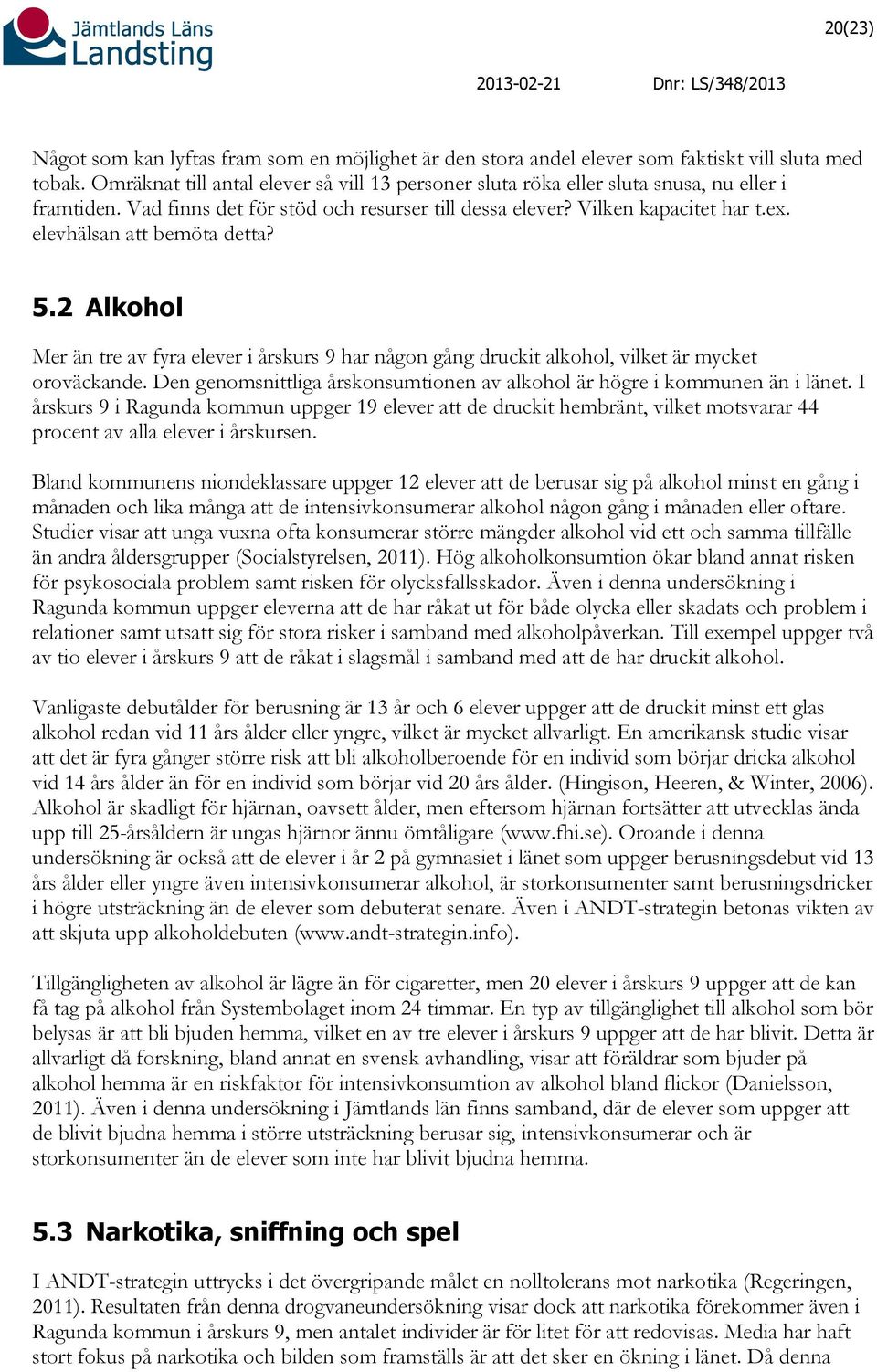 elevhälsan att bemöta detta? 5.2 Alkohol Mer än tre av fyra elever i årskurs 9 har någon gång druckit alkohol, vilket är mycket oroväckande.